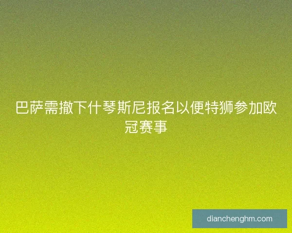 巴萨需撤下什琴斯尼报名以便特狮参加欧冠赛事 巴萨需撤下什琴斯尼报名以便特狮参加欧冠赛事