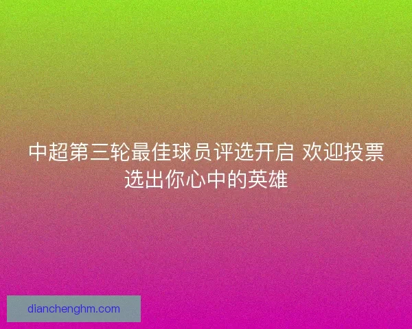 中超第三轮最佳球员评选开启 欢迎投票选出你心中的英雄