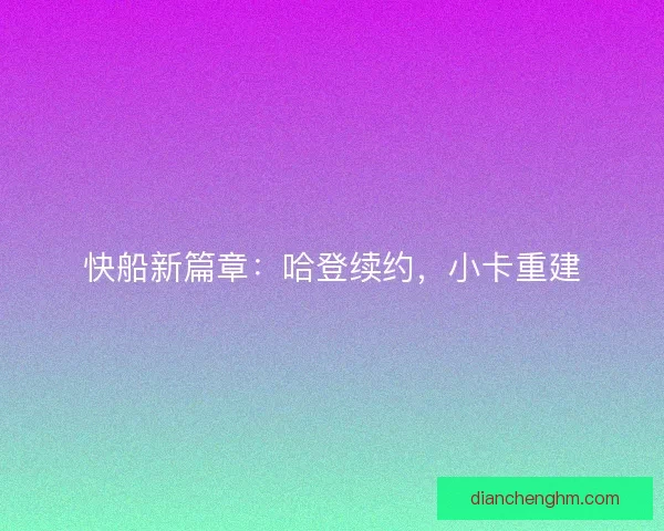 快船新篇章：哈登续约，小卡重建