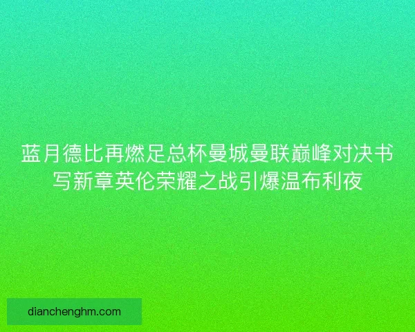 蓝月德比再燃足总杯曼城曼联巅峰对决书写新章英伦荣耀之战引爆温布利夜
