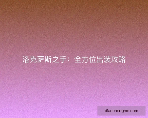 洛克萨斯之手：全方位出装攻略