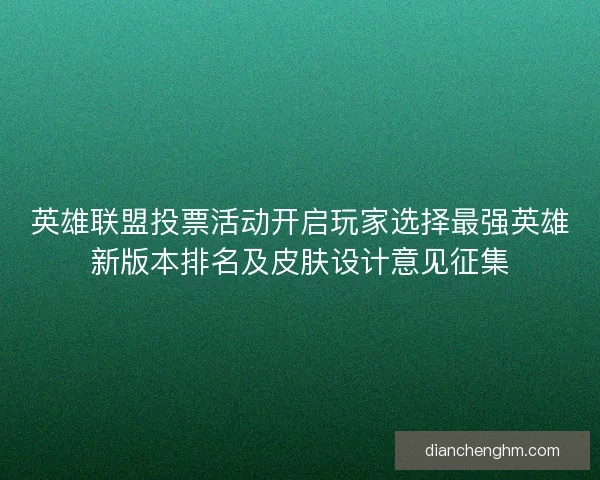 英雄联盟投票活动开启玩家选择最强英雄新版本排名及皮肤设计意见征集
