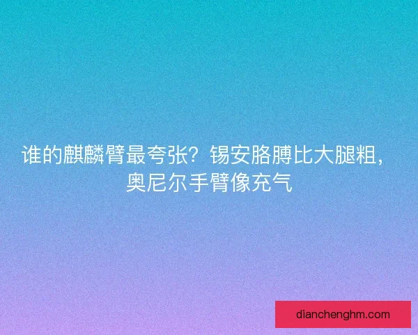 谁的麒麟臂最夸张？锡安胳膊比大腿粗，奥尼尔手臂像充气