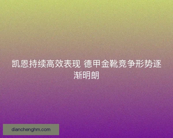 凯恩持续高效表现 德甲金靴竞争形势逐渐明朗