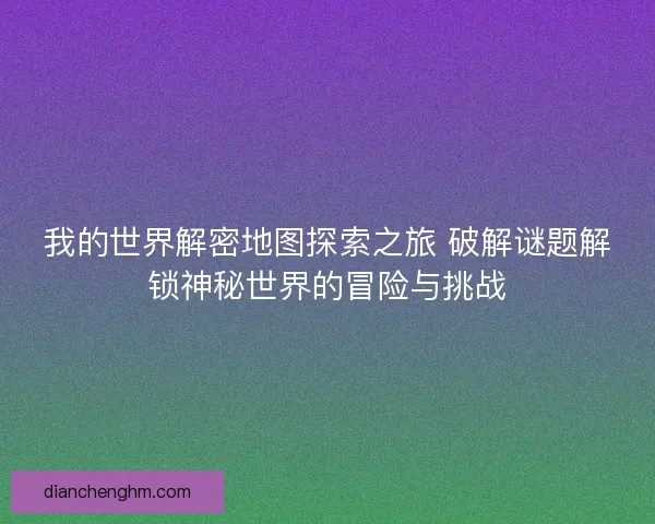 我的世界解密地图探索之旅 破解谜题解锁神秘世界的冒险与挑战