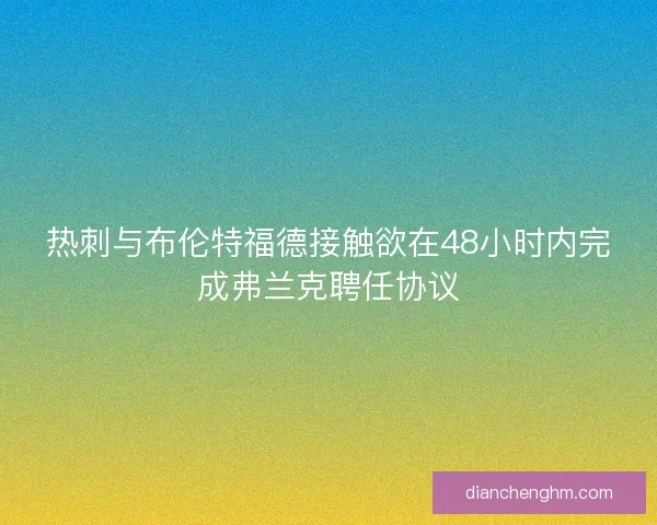 热刺与布伦特福德接触欲在48小时内完成弗兰克聘任协议 热刺与布伦特福德接触欲在48小时内完成弗兰克聘任协议