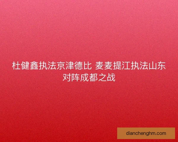 杜健鑫执法京津德比 麦麦提江执法山东对阵成都之战