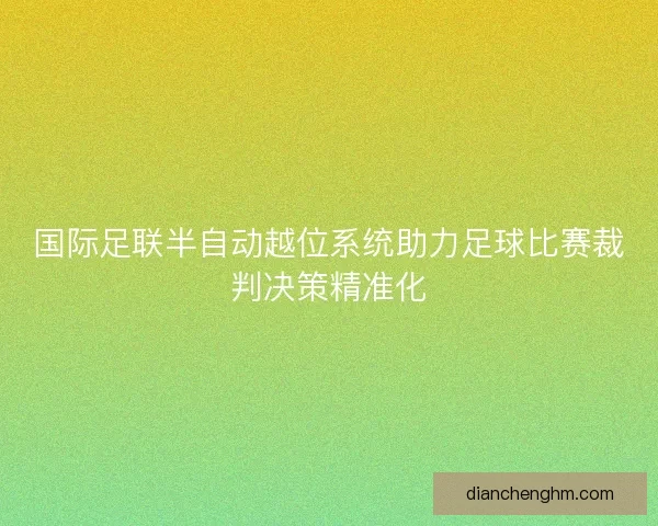 国际足联半自动越位系统助力足球比赛裁判决策精准化